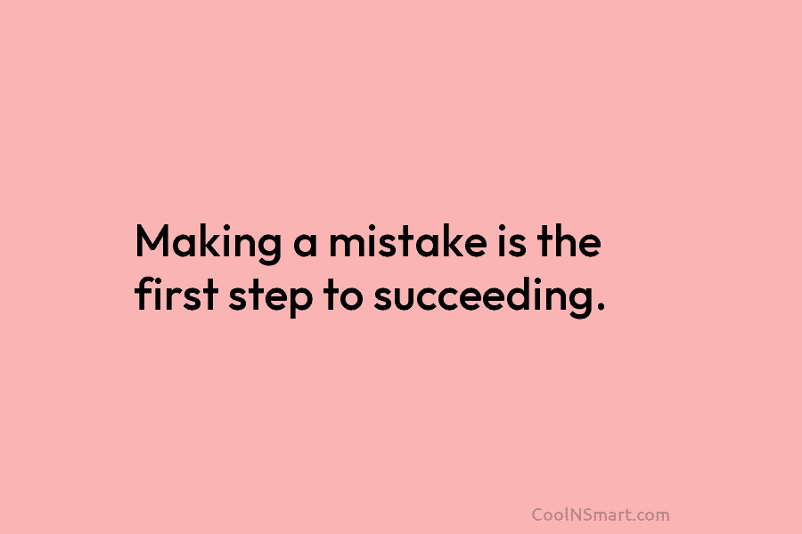 Making a mistake is the first step to succeeding.