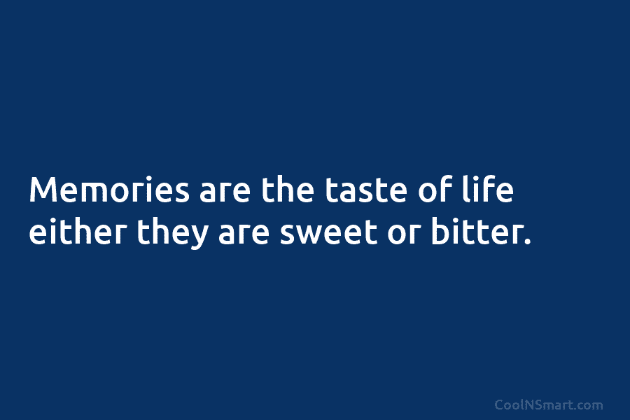 Memories are the taste of life either they are sweet or bitter.