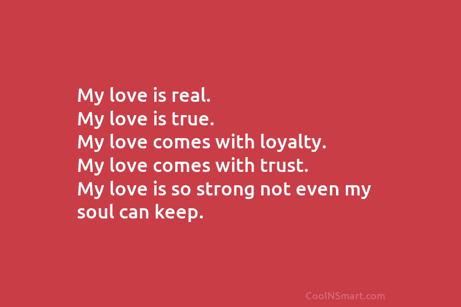My love is real. My love is true. My love comes with loyalty. My love comes with trust. My love...
