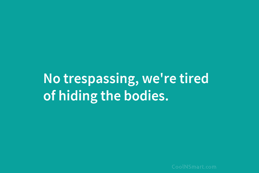No trespassing, we’re tired of hiding the bodies.
