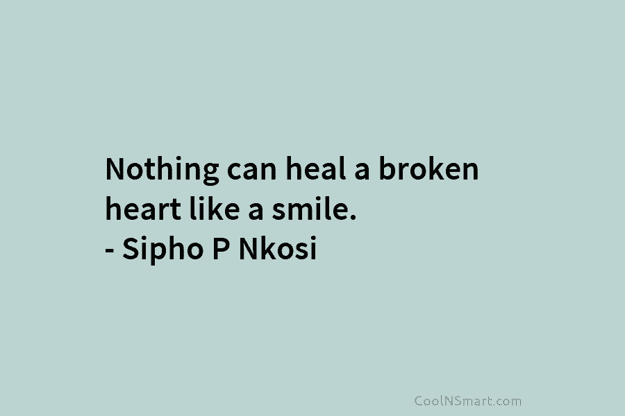 Nothing can heal a broken heart like a smile. – Sipho P Nkosi