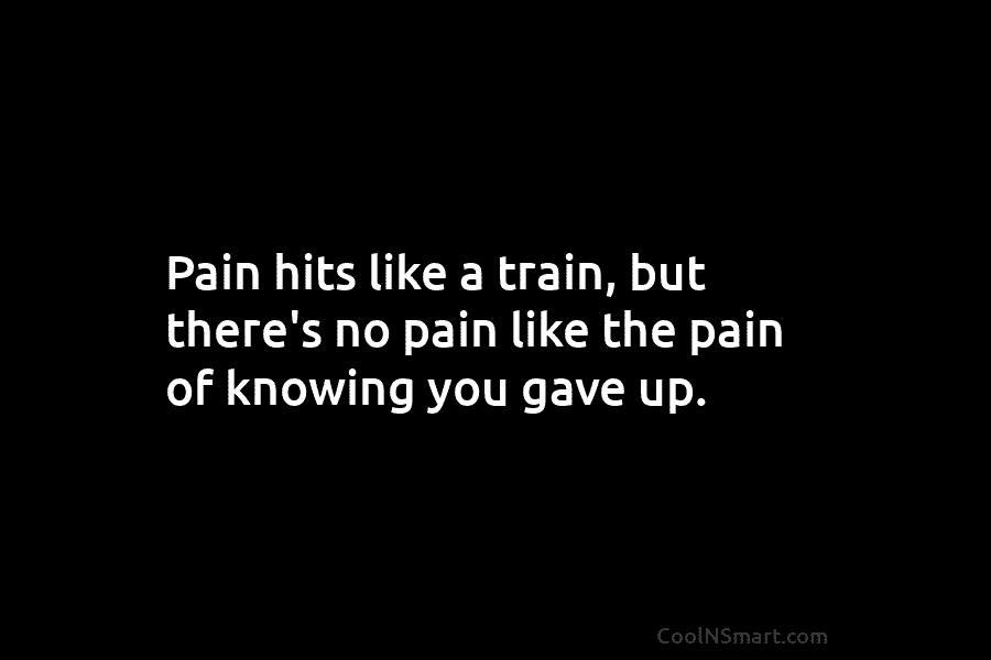 Pain hits like a train, but there’s no pain like the pain of knowing you...