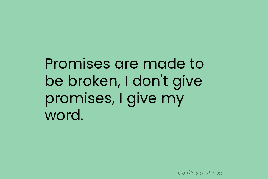 Promises are made to be broken, I don’t give promises, I give my word.