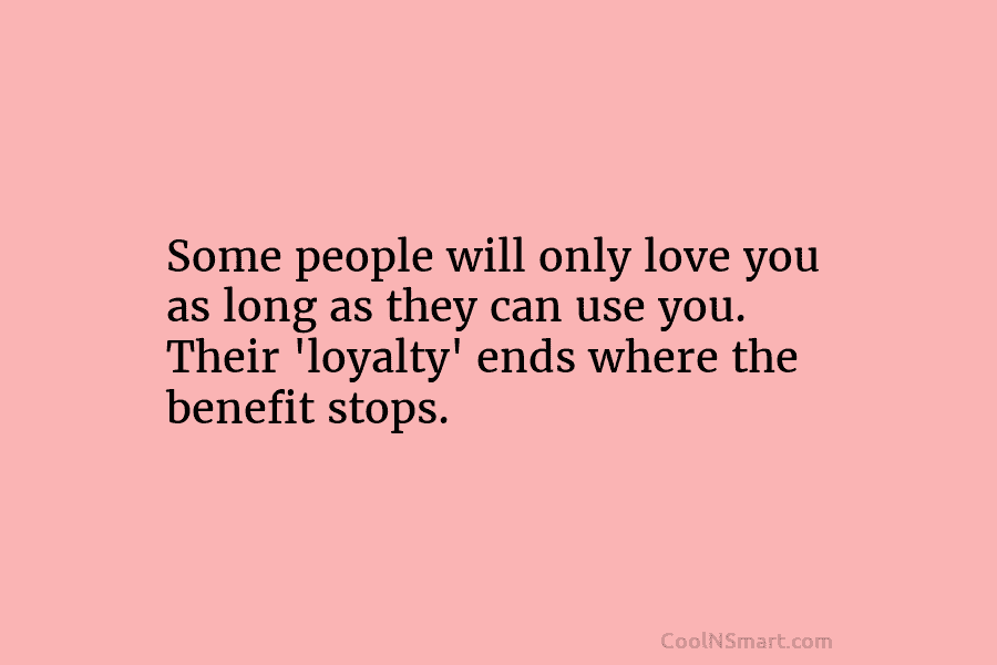 Some people will only love you as long as they can use you. Their ‘loyalty’...