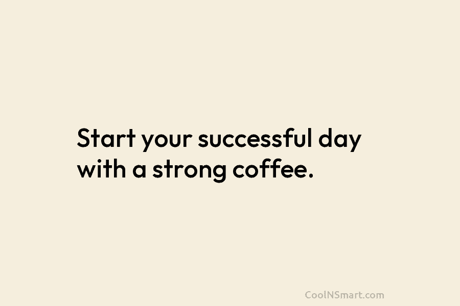 Start your successful day with a strong coffee.
