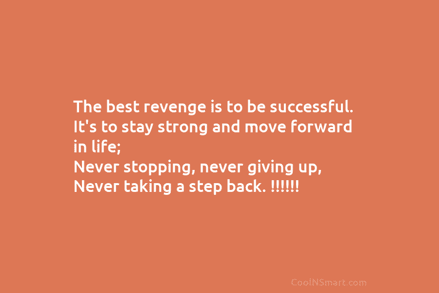 The best revenge is to be successful. It’s to stay strong and move forward in...
