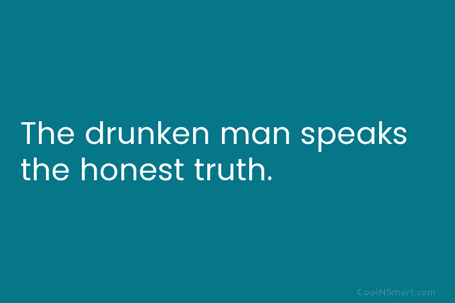 The drunken man speaks the honest truth.
