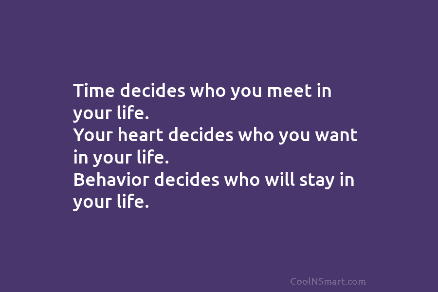 Time decides who you meet in your life. Your heart decides who you want in...