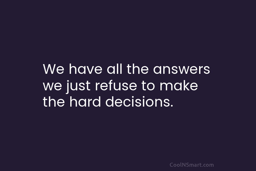 We have all the answers we just refuse to make the hard decisions.