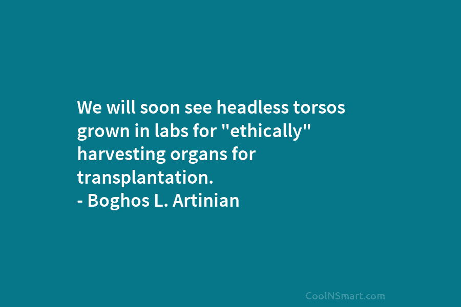 We will soon see headless torsos grown in labs for “ethically” harvesting organs for transplantation....