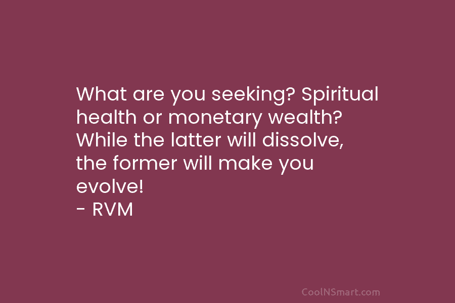 What are you seeking? Spiritual health or monetary wealth? While the latter will dissolve, the...
