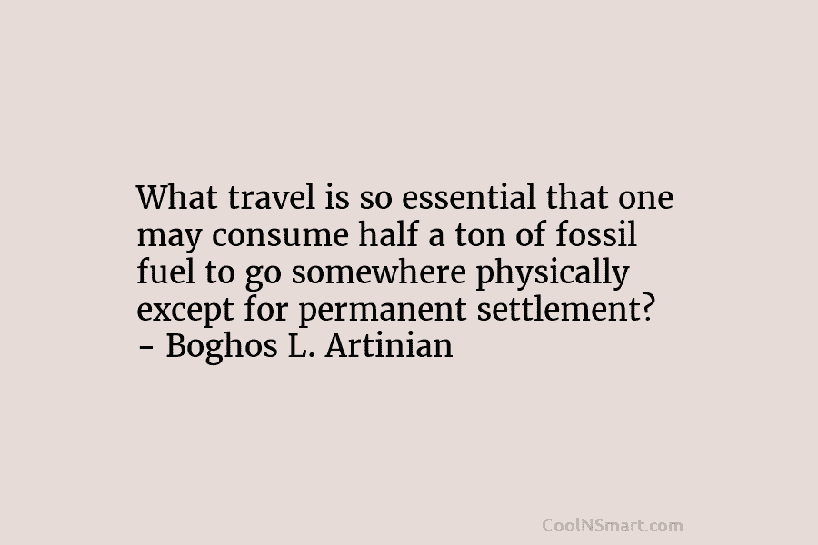 What travel is so essential that one may consume half a ton of fossil fuel to go somewhere physically except...