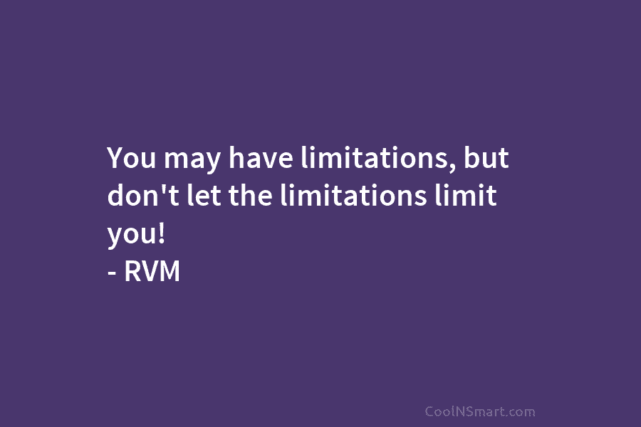 You may have limitations, but don’t let the limitations limit you! – RVM