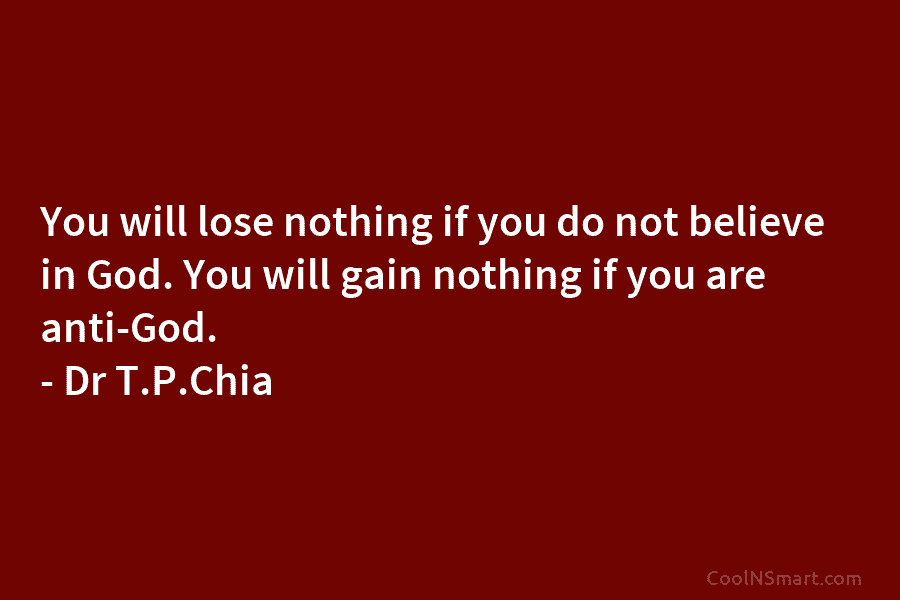 You will lose nothing if you do not believe in God. You will gain nothing if you are anti-God. –...