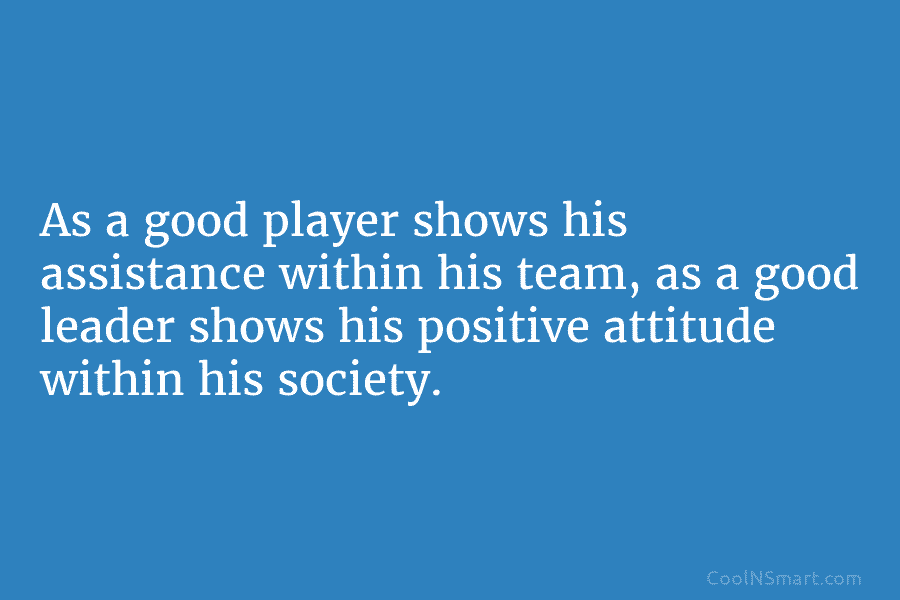 As a good player shows his assistance within his team, as a good leader shows his positive attitude within his...