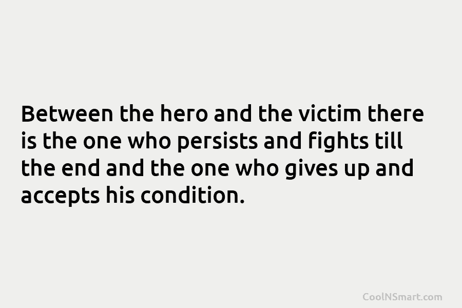 Between the hero and the victim there is the one who persists and fights till...