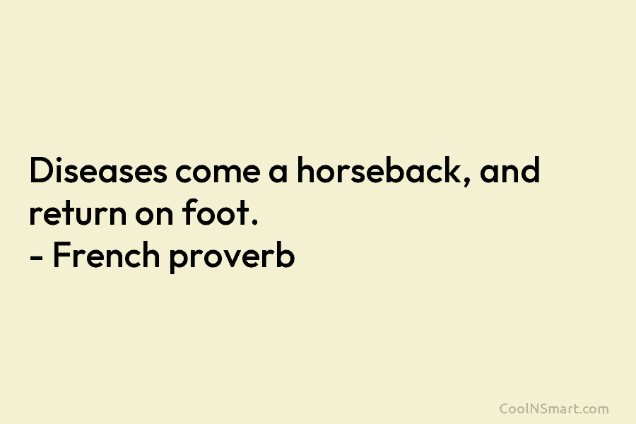 Diseases come a horseback, and return on foot. – French proverb