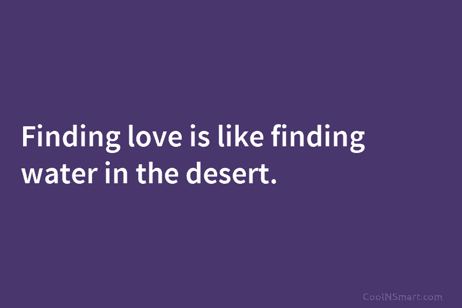 Finding love is like finding water in the desert.