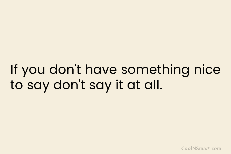If you don’t have something nice to say don’t say it at all.