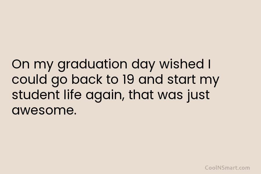 On my graduation day wished I could go back to 19 and start my student...