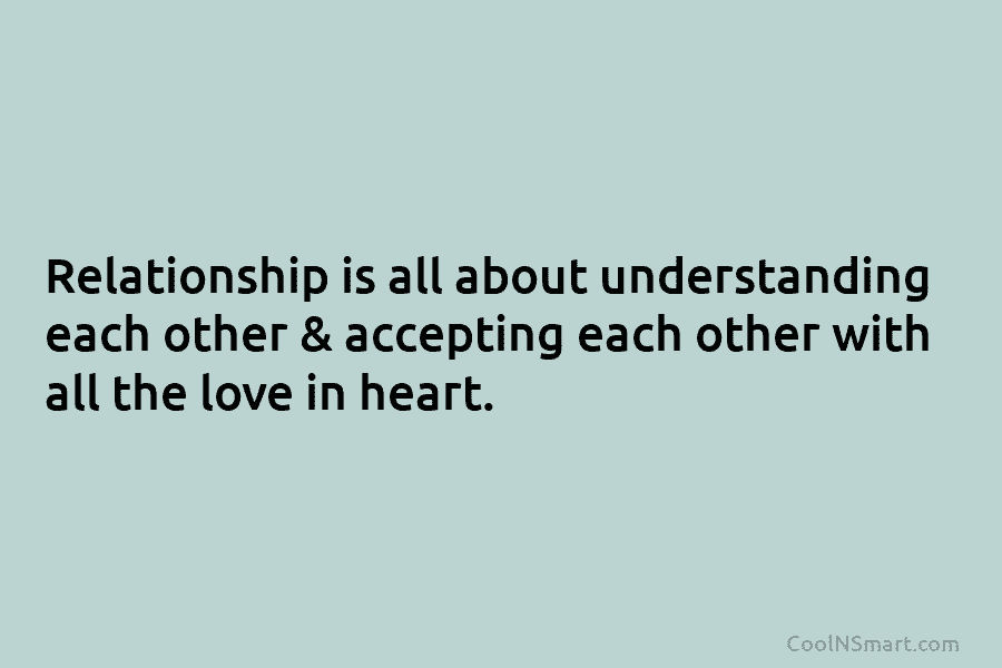 Relationship is all about understanding each other & accepting each other with all the love in heart.