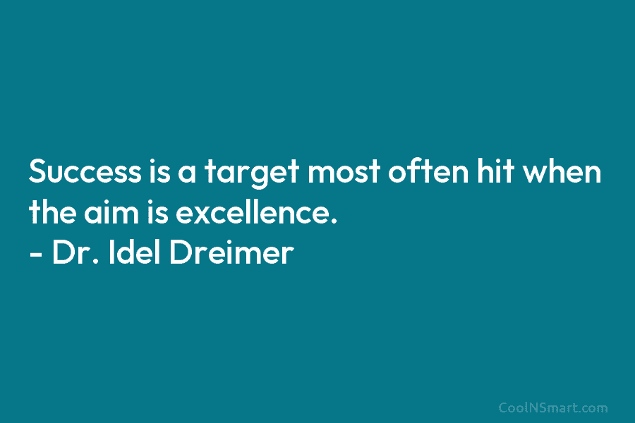Success is a target most often hit when the aim is excellence. – Dr. Idel...