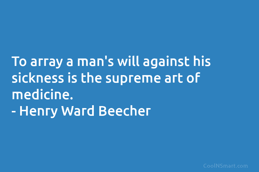 To array a man’s will against his sickness is the supreme art of medicine. –...