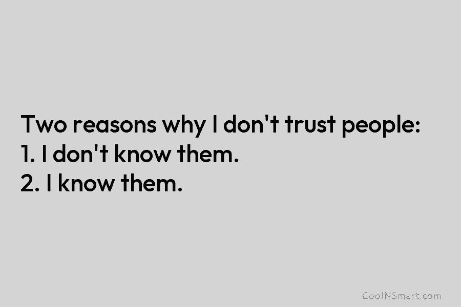 Two reasons why I don’t trust people: 1. I don’t know them. 2. I know them.