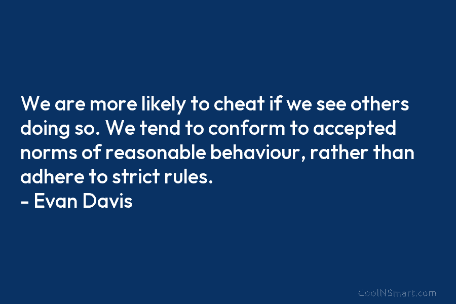 We are more likely to cheat if we see others doing so. We tend to conform to accepted norms of...