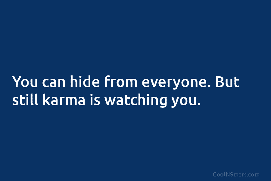 You can hide from everyone. But still karma is watching you.