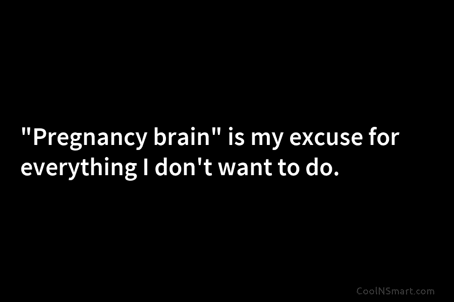 “Pregnancy brain” is my excuse for everything I don’t want to do.