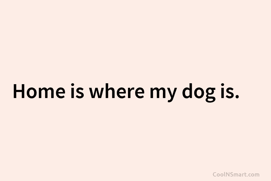 Home is where my dog is.
