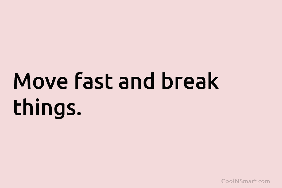 Move fast and break things.