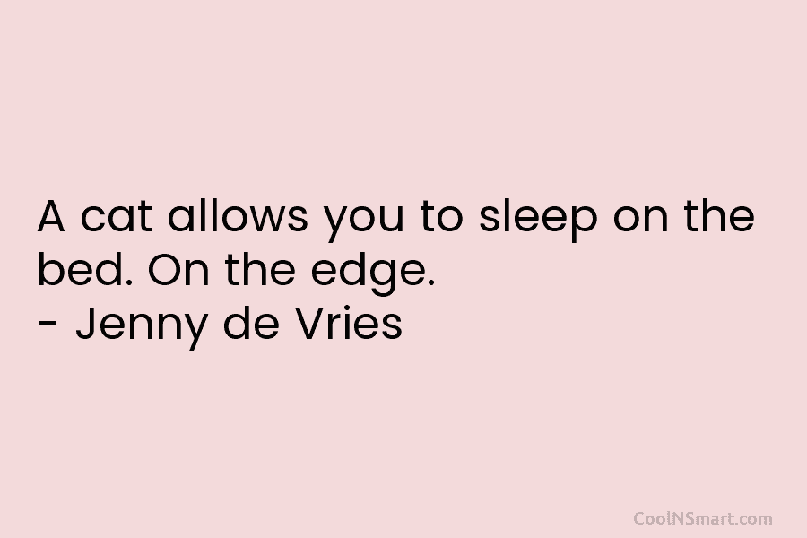 A cat allows you to sleep on the bed. On the edge. – Jenny de...