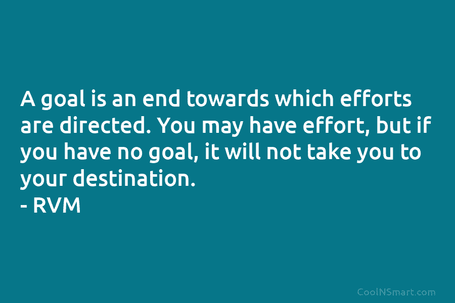 A goal is an end towards which efforts are directed. You may have effort, but if you have no goal,...