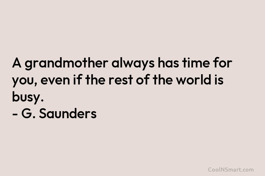 A grandmother always has time for you, even if the rest of the world is busy. – G. Saunders