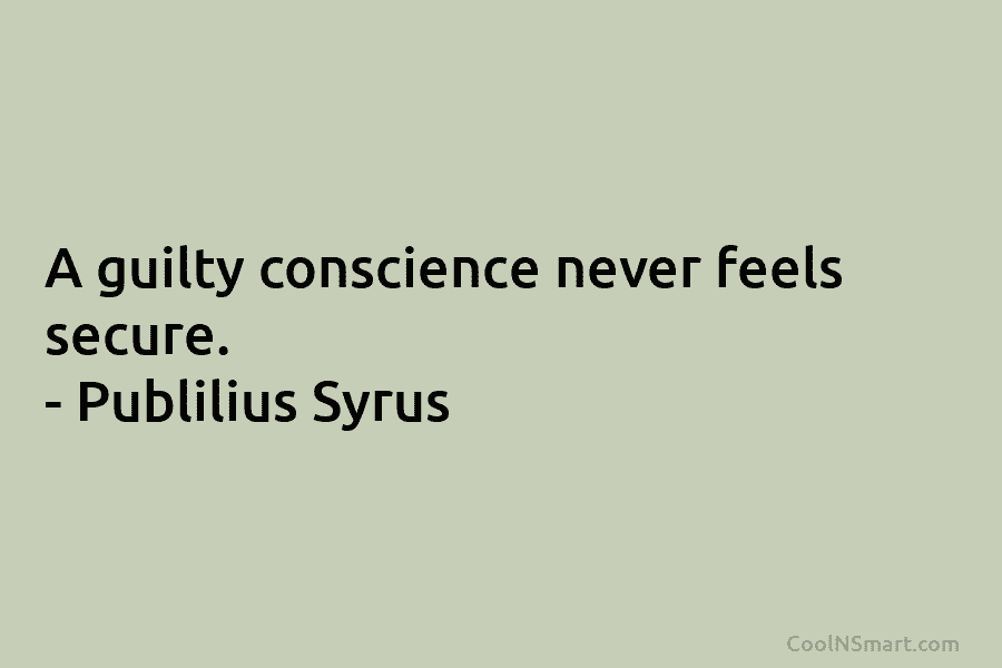 A guilty conscience never feels secure. – Publilius Syrus