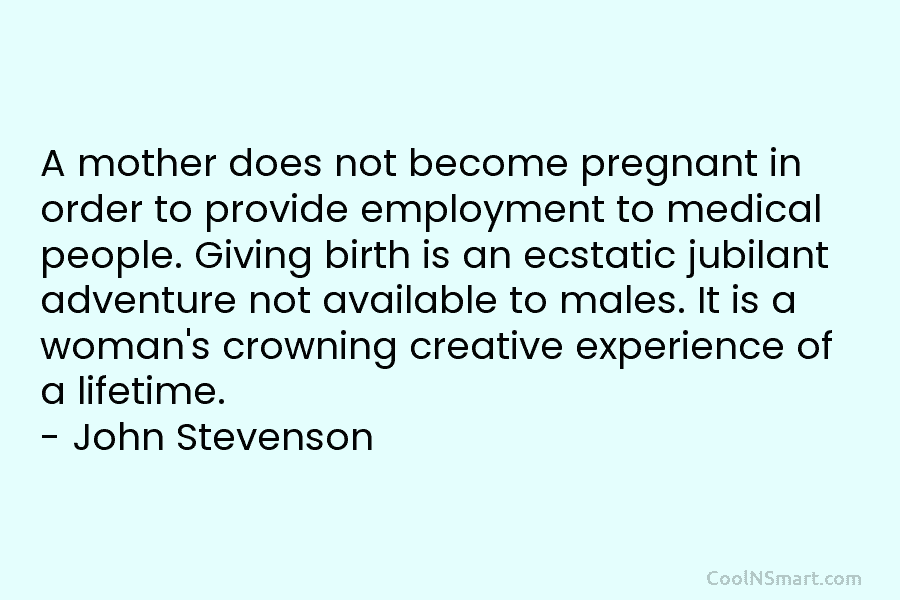 A mother does not become pregnant in order to provide employment to medical people. Giving birth is an ecstatic jubilant...