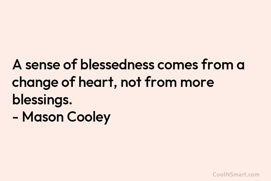 A sense of blessedness comes from a change of heart, not from more blessings. –...
