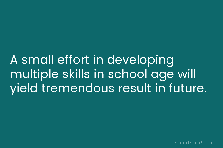 A small effort in developing multiple skills in school age will yield tremendous result in...
