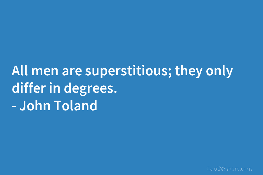 All men are superstitious; they only differ in degrees. – John Toland