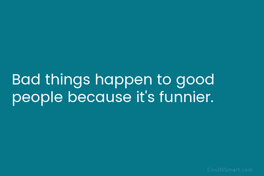 Bad things happen to good people because it’s funnier.