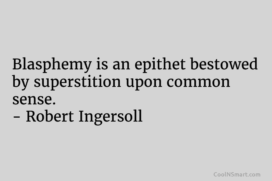 Blasphemy is an epithet bestowed by superstition upon common sense. – Robert Ingersoll