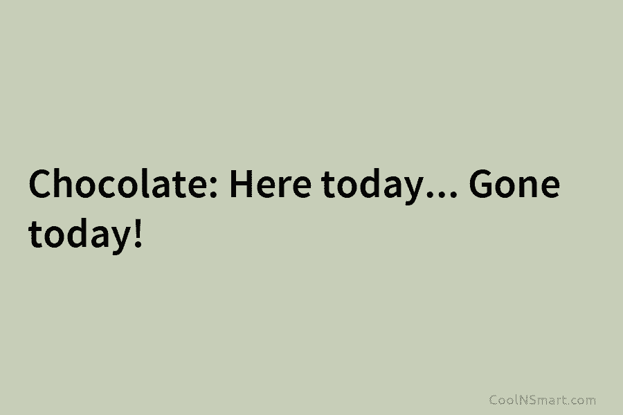 Chocolate: Here today… Gone today!