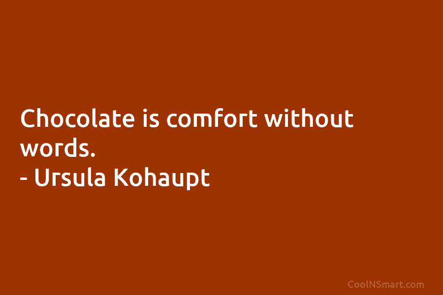 Chocolate is comfort without words. – Ursula Kohaupt