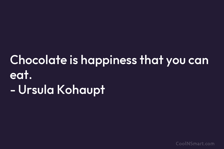 Chocolate is happiness that you can eat. – Ursula Kohaupt