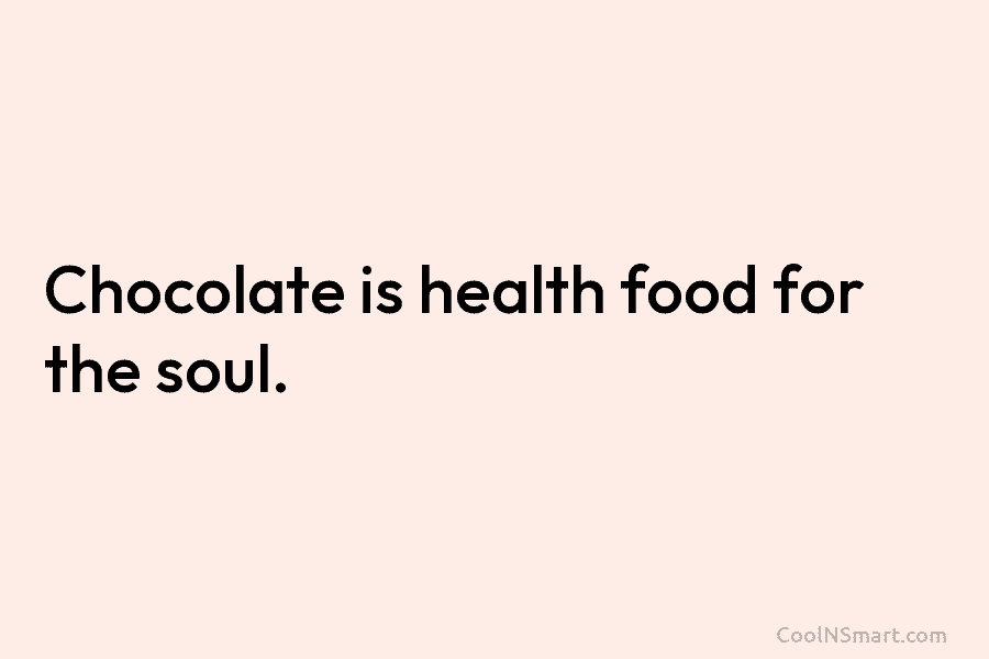 Chocolate is health food for the soul.