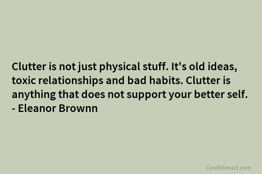 Clutter is not just physical stuff. It’s old ideas, toxic relationships and bad habits. Clutter is anything that does not...