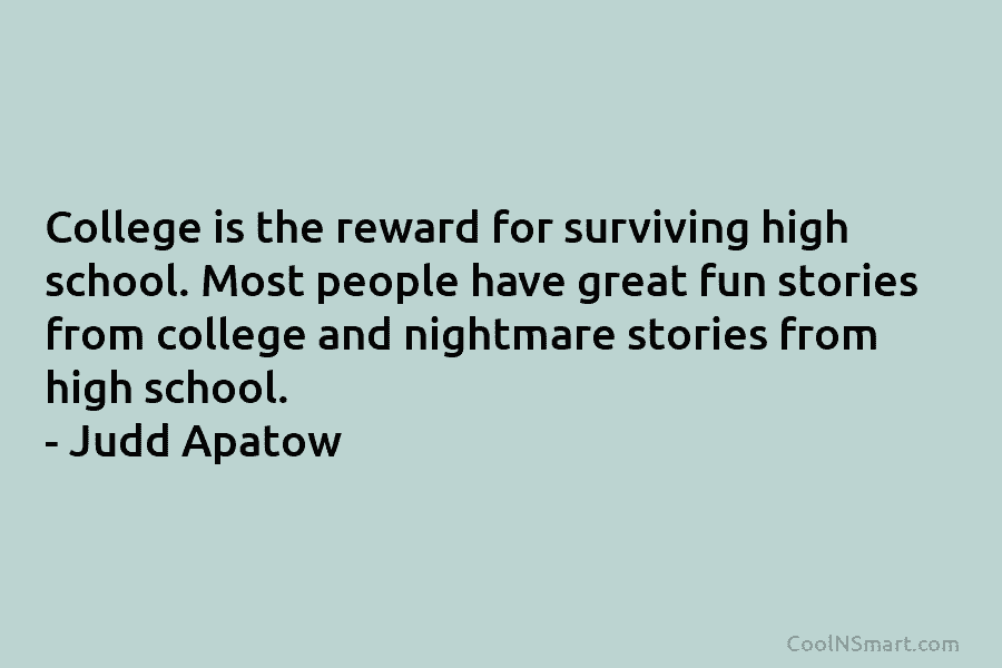 College is the reward for surviving high school. Most people have great fun stories from college and nightmare stories from...