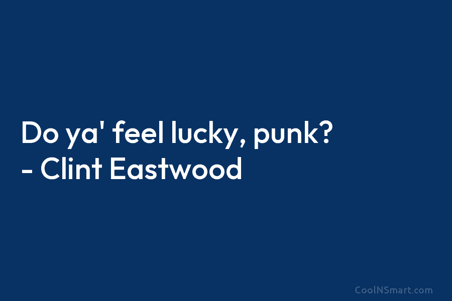 Do ya’ feel lucky, punk? – Clint Eastwood